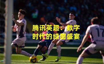 腾讯英超：数字时代的绿茵盛宴