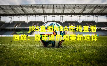 JRS直播NBA在线直播回放：篮球迷的观赛新选择